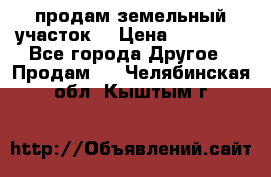 продам земельный участок  › Цена ­ 60 000 - Все города Другое » Продам   . Челябинская обл.,Кыштым г.